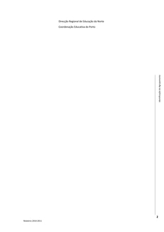 Direcção Regional de Educação do Norte

                      Coordenação Educativa do Porto




                                                                   Identificação do Agrupamento




                                                               2
Relatório 2010-2011
 