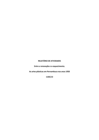 RELATÓRIO DE ATIVIDADES
Entre a renovação e o esquecimento.
As artes plásticas em Pernambuco nos anos 1950
1105/13
 