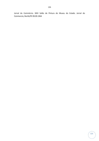 126
126
Jornal do Commércio. XXIII Salão de Pintura do Museu do Estado. Jornal do
Commercio, Recife/PE 09.09.1964
 