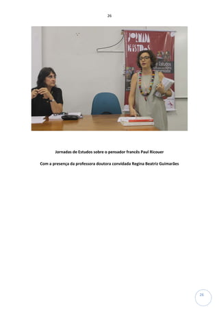 26
26
Jornadas de Estudos sobre o pensador francês Paul Ricouer
Com a presença da professora doutora convidada Regina Beatriz Guimarães
 