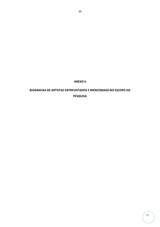 39
39
ANEXO 6
BIOGRAFIAS DE ARTISTAS ENTREVISTADOS E MENCIONADS NO ESCOPO DA
PESQUISA
 
