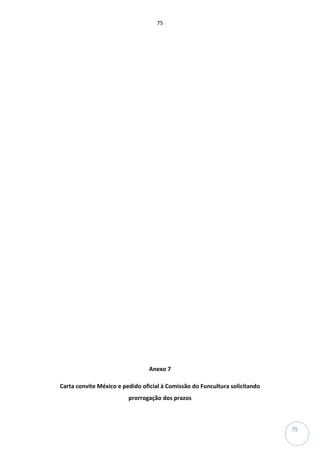 75
75
Anexo 7
Carta convite México e pedido oficial à Comissão do Funcultura solicitando
prorrogação dos prazos
 