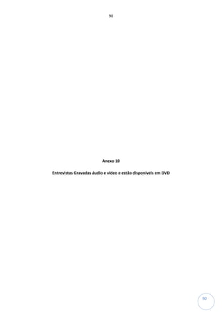 90
90
Anexo 10
Entrevistas Gravadas áudio e vídeo e estão disponíveis em DVD
 