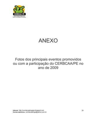 ANEXO


 Fotos dos principais eventos promovidos
ou com a participação do CERBCAA/PE no
               ano de 2009




Internet: http://comitecaatingape.blogspot.com    20
Correio eletrônico: comitecaatinga@yahoo.com.br
 