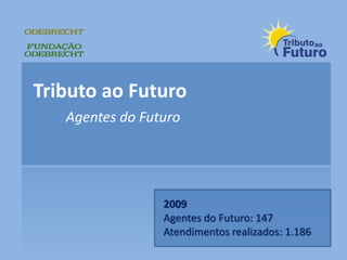 Tributo ao Futuro Agentes do Futuro 2009 Agentes do Futuro: 147 Atendimentos realizados: 1.186 