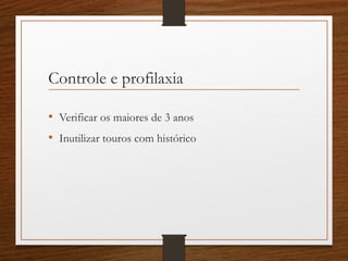 Controle e profilaxia
• Verificar os maiores de 3 anos
• Inutilizar touros com histórico
 