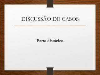 DISCUSSÃO DE CASOS
Parto distócico
 
