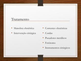 Tratamento
• Manobra obstétrica
• Intervenção cirúrgica
• Correntes obstétricas
• Cordas
• Puxadores metálicos
• Fetótomo
• Instrumentos cirúrgicos
 