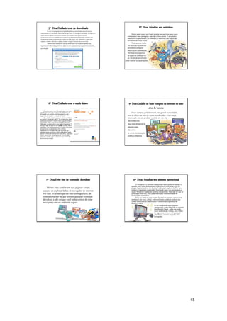 45
5º Dica:Cuidado com os downloads
Se você usa programas de compartilhamento ou costuma obter arquivos de sites
especializados em downloads, fique atento ao que baixar. Ao término do download, verifique se o
arquivo possui alguma característica estranha, por exemplo, mais de uma extensão
(como cazuza.mp3.exe), tamanho muito pequeno ou informações de descrição suspeitas, pois
muitas pragas digitais se passam por arquivos de áudio, vídeo, foto, aplicativos e outros para
enganar o usuário. Além disso, sempre examine o arquivo baixado com um antivírus.
Também tome cuidado com sites que pedem para você instalar programas para
continuar a navegar ou para usufruir de algum serviço. Ainda, desconfie de ofertas de softwares
"milagrosos", capazes de dobrar a velocidade de seu computador ou de melhorar sua performance,
por exemplo.
6º Dica:Cuidado com e-mails falsos
Recebeu um e-mail dizendo que você tem
uma dívida com uma empresa de telefonia ou
afirmando que um de seus documentos está
ilegal, como mostra a imagem abaixo?
Ou, ainda, a mensagem te oferece prêmios
ou cartões virtuais de amor? Te intima para uma
audiência judicial? Contém uma suposta notícia
importante sobre uma personalidade famosa?
Pede para você atualizar seus dados bancários? É
provável que se trate de um scam, ou seja, um e-
mail falso. Se a mensagem tiver textos com erros
ortográficos e gramaticais, fizer ofertas
tentadoras ou informar um link diferente do
indicado (para verificar o link verdadeiro, basta
passar o cursor do mouse por cima dele, mas sem
clicar), desconfie imediatamente. Na dúvida,
entre em contato com a empresa cujo nome foi
envolvido no e-mail.
7º Dica:Evite site de conteúdo duvidoso
Muitos sites contêm em suas páginas scripts
capazes de explorar falhas do navegador de internet.
Por isso, evite navegar em sites pornográficos, de
conteúdo hacker ou que tenham qualquer conteúdo
duvidoso, a não ser que você tenha certeza de estar
navegando em um ambiente seguro.
8º Dica: Atualize seu antivírus
Muita gente pensa que basta instalar um antivírus para o seu
computador estar protegido, mas não é bem assim. É necessário
atualizá-lo regularmente, do contrário, o antivírus não saberá da
existência de vírus novos.
Praticamente todos
os antivírus disponíveis
permitem configurar
atualizações automáticas.
Verifique nos arquivos
de ajuda do software ou
no site do desenvolvedor
como realizar as atualizações.
9º Dica:Cuidado ao fazer compras na internet ou usar
sites de bancos
Fazer compras pela internet é uma grande comodidade,
mas só o faça em sites de venda reconhecidos. Caso esteja
interessado em um produto vendido em um site
desconhecido,
faça uma pesquisa na
internet para
descobrir
se existe reclamações
contra a empresa.
10º Dica: Atualize seu sistema operacional
O Windows é o sistema operacional mais usado no mundo e
quando uma falha de segurança é descoberta nele, uma série de
pragas digitais podem ser desenvolvidas para explorá-la. Por isso,
sempre o mantenha atualizado. Você pode fazer isso procurando a
opção Windows Update no sistema operacional. Para não ter que se
preocupar com isso, você pode habilitar a funcionalidade de
atualização automática.
Note que utilizar uma versão "pirata" do sistema operacional
também é um risco, afinal, softwares nesta condição podem não
contar com todas as atualizações e recursos de segurança do
desenvolvedor.
Se for usuário de outro sistema
operacional, como Mac OS ou alguma
distribuição Linux, saiba que essas
dicas também são válidas, pois falhas
de segurança existem em qualquer
plataforma, mesmo naquelas mais
protegidas..
 