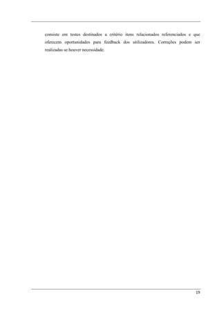 consiste em testes destinados a critério itens relacionados referenciados e que
oferecem oportunidades para feedback dos utilizadores. Correções podem ser
realizadas se houver necessidade.




                                                                            19
 