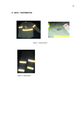 91



E - NR10 – VESTIMENTAS




                               Figura 1 - Camisa Nomex




      Figura 2 - Calça Nomex
 