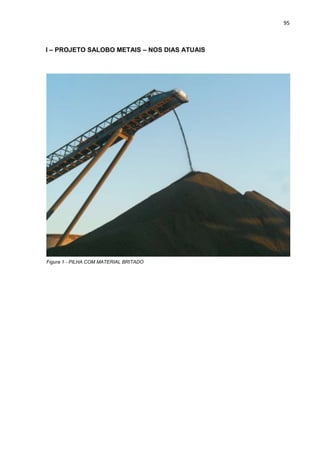 95



I – PROJETO SALOBO METAIS – NOS DIAS ATUAIS




Figura 1 - PILHA COM MATERIAL BRITADO
 