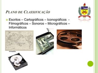 PLANO DE CLASSIFICAÇÃO


Escritos – Cartográficos – Iconográficos Filmográficos – Sonoros – Micrográficos –
Informáticos

 