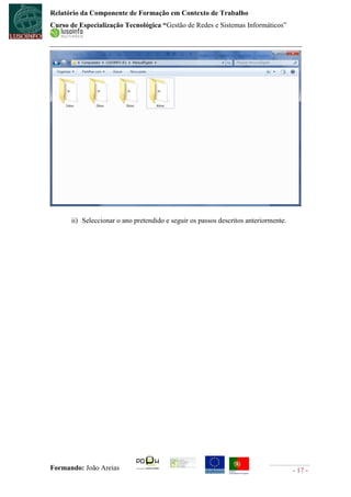 Relatório da Componente de Formação em Contexto de Trabalho
Curso de Especialização Tecnológica “Gestão de Redes e Sistemas Informáticos”




      ii) Seleccionar o ano pretendido e seguir os passos descritos anteriormente.




Formando: João Areias                                                                - 17 -
 