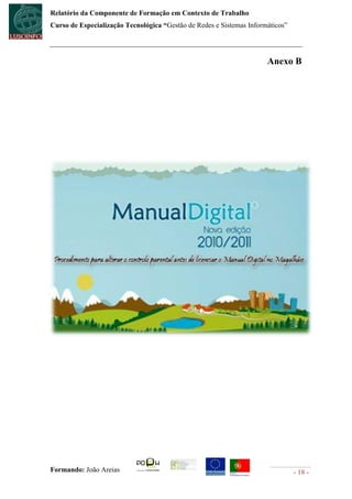 Relatório da Componente de Formação em Contexto de Trabalho
Curso de Especialização Tecnológica “Gestão de Redes e Sistemas Informáticos”




                                                                      Anexo B




Formando: João Areias                                                           - 18 -
 