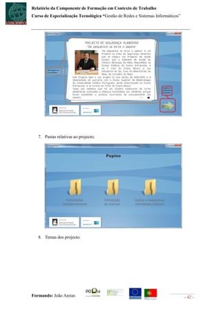 Relatório da Componente de Formação em Contexto de Trabalho
Curso de Especialização Tecnológica “Gestão de Redes e Sistemas Informáticos”




   7. Pastas relativas ao projecto;




   8. Temas dos projecto.




Formando: João Areias                                                           - 42 -
 