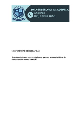 7. REFERÊNCIAS BIBLIOGRÁFICAS
Relacionar todos os autores citados no texto em ordem alfabética, de
acordo com as normas da ABNT.
 