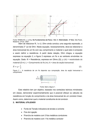 3

2. FUNDAMENTAÇÃO TEÓRICA
2.1. CORRENTE ELÉTRICA
De acordo com RAMALHO (2007), nos condutores metálicos em equilíbrio
eletrostático,
Sabemos que os seus elétrons livres estão em movimento desordenado,
com velocidades em todas as direções, porém sem saírem do condutor, não
produzindo, portanto, efeito externo. Todos os pontos do condutor metálico
em equilíbrio têm o mesmo potencial.

Tem-se corrente elétrica quando o efeito oposto dos condutores em equilíbrio
eletrostático é alcançado: o movimento dos elétrons livres é coordenado a uma
velocidade constante, com mesmo sentido e direção. Sendo que, ao sair do
condutor, há geração de efeitos externos (como choque elétrico, ou efeito Joule) e
os pontos tem potenciais diferentes, portanto, havendo uma diferença de potencial.
Segundo RAMALHO (2007), para a geração de corrente elétrica em um conduto
metálico, têm-se o seguinte procedimento experimental:
Ligando-se esse condutor aos polos A e B de um gerador elétrico, ele ficará
submetido à ddp VA – VB, que origina, no interior do condutor, o campo
elétrico ⃗ , orientado do polo positivo para o polo negativo.

Por convenção, determinou-se que a corrente elétrica convencional, figura 1,
tem mesmo sentido do vetor campo elétrico, enquanto a corrente elétrica real possui
sentido oposto ao do vetor campo elétrico, e mesmo sentido da força elétrica.
Portanto, quando há corrente elétrica os elétrons livres passam a ter velocidade
média, com movimento ordenado e sentido definido, enquanto chocam-se
continuamente com os átomos do material, fazendo-os ter trajetórias irregulares.
Figura 1 – (a) sentido convencional da corrente, mesmo sentido de ⃗ ; (b) movimento dos elétrons de
acordo com o sentido convencional, estes deveriam possuir carga positiva

Fonte: RAMALHO (2007)

A intensidade da corrente elétrica depende da quantidade de elétrons n que
passam por uma seção transversal do condutor, em um período de tempo Δt. Como
tais elétrons irão formar uma carga elétrica, equação 1, tem-se que o quociente

 