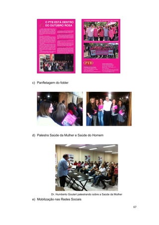 c) Panfletagem do folder

d) Palestra Saúde da Mulher e Saúde do Homem

Dr. Humberto Goulart palestrando sobre a Saúde da Mulher

e) Mobilização nas Redes Sociais
67

 
