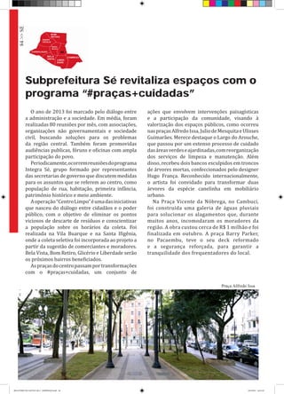 Subprefeitura Sé revitaliza espaços com o
programa “#praças+cuidadas”
O ano de 2013 foi marcado pelo diálogo entre
a administração e a sociedade. Em média, foram
realizadas 80 reuniões por mês, com associações,
organizações não governamentais e sociedade
civil, buscando soluções para os problemas
da região central. Também foram promovidas
audiências publicas, fóruns e oficinas com ampla
participação do povo.
Periodicamente,ocorremreuniõesdoprograma
Integra Sé, grupo formado por representantes
das secretarias de governo que discutem medidas
para os assuntos que se referem ao centro, como
população de rua, habitação, primeira infância,
patrimônio histórico e meio ambiente.
Aoperação“CentroLimpo”éumadasiniciativas
que nasceu do diálogo entre cidadãos e o poder
público, com o objetivo de eliminar os pontos
viciosos de descarte de resíduos e conscientizar
a população sobre os horários da coleta. Foi
realizada na Vila Buarque e na Santa Ifigênia,
onde a coleta seletiva foi incorporada ao projeto a
partir da sugestão de comerciantes e moradores.
Bela Vista, Bom Retiro, Glicério e Liberdade serão
os próximos bairros beneficiados.
Aspraçasdocentropassamportransformações
com o #praças+cuidadas, um conjunto de
ações que envolvem intervenções paisagísticas
e a participação da comunidade, visando à
valorização dos espaços públicos, como ocorreu
naspraçasAlfredoIssa,JuliodeMesquitaeUlisses
Guimarães. Merece destaque o Largo do Arouche,
que passou por um extenso processo de cuidado
dasáreasverdeseajardinadas,comreorganização
dos serviços de limpeza e manutenção. Além
disso, recebeu dois bancos esculpidos em troncos
de árvores mortas, confeccionados pelo designer
Hugo França. Reconhecido internacionalmente,
o artista foi convidado para transformar duas
árvores da espécie canelinha em mobiliário
urbano.
Na Praça Vicente da Nóbrega, no Cambuci,
foi construída uma galeria de águas pluviais
para solucionar os alagamentos que, durante
muitos anos, incomodaram os moradores da
região. A obra custou cerca de R$ 1 milhão e foi
finalizada em outubro. A praça Barry Parker,
no Pacaembu, teve o seu deck reformado
e a segurança reforçada, para garantir a
tranquilidade dos frequentadores do local.
Praça Alfredo Issa
84>>SÉ
RELATÓRIO DE GESTÃO 2013 - IMPRESSAO.indb 86 18/2/2014 18:31:29
 