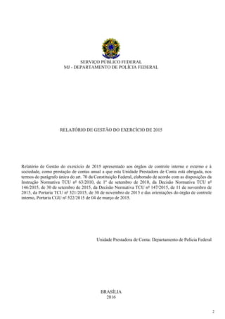 2
SERVIÇO PÚBLICO FEDERAL
MJ - DEPARTAMENTO DE POLÍCIA FEDERAL
RELATÓRIO DE GESTÃO DO EXERCÍCIO DE 2015
Relatório de Gestã...