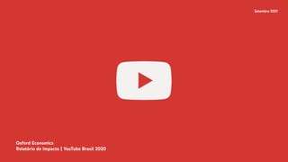 Oxford Economics
Relatório de Impacto | YouTube Brasil 2020
Setembro 2021
 
