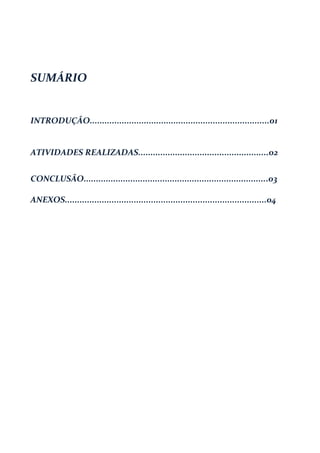 SUMÁRIO
INTRODUÇÃO.........................................................................01
ATIVIDADES REALIZADAS.....................................................02
CONCLUSÃO...........................................................................03
ANEXOS..................................................................................04
 