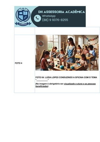 FOTO 4
FOTO 04: LUÍSA LOPES CONDUZINDO A OFICINA COM O TEMA
“__________”
(Na imagem é obrigatório ser visualizado o aluno e as pessoas
beneficiadas)
 