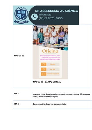 IMAGEM 06
IMAGEM 06 – CARTAZ VIRTUAL
ATA 1 Imagem: Lista devidamente assinada com ao menos, 10 pessoas
sendo beneficiadas na ação!
ATA 2 Se necessário, inserir a segunda lista!
 