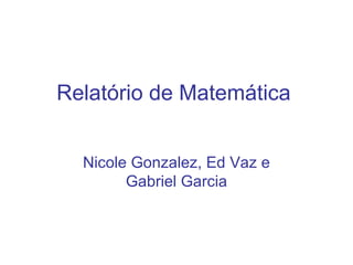 Relatório de Matemática Nicole Gonzalez, Ed Vaz e Gabriel Garcia 