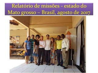 Relatório de missões - estado do
Mato grosso – Brasil, agosto de 2017
 
