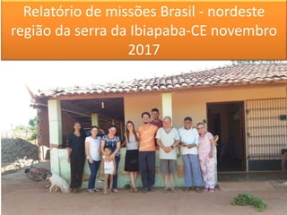 Relatório de missões Brasil - nordeste
região da serra da Ibiapaba-CE novembro
2017
 