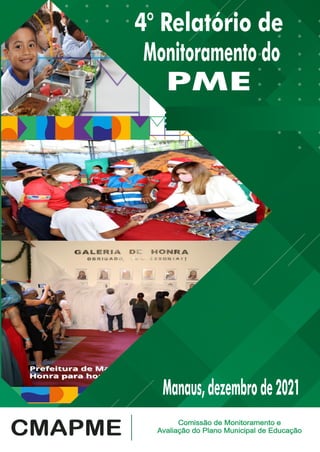 1
4° Relatório de
PME
Monitoramento do
CMAPME Comissão de Monitoramento e
Avaliação do Plano Municipal de Educação
Manaus,dezembrode2021
 