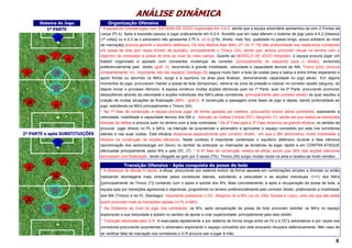ANÁLISE DINÂMICA
      Sistema de Jogo               Organização Ofensiva
          1ª PARTE              * A equipa do Oriental jogou num SISTEMA DE JOGO organizado em 3-4-3, sendo que a equipa adversária apresentou-se com 2 Pontas de
                                sistema de jogo
                                Lança (PL's). Após a expulsão passou a jogar praticamente em 4-2-4. Acredito que em casa alterem o sistema de jogo para 4-4-2 [classico
                                (1ª volta)] ou 4-3-3 se o adversário não apresentar 2 PL's. Jo-Jo [(18), direito, mais fixo, qualidade no passe longo, pouco solidario ao nivel
                                da marcação] procura garantir o equilibrio defensivo. Os dois Medios Alas (MA), (nº 24, nº 16) dão profundidade nos respectivos corredores
                                em posse de bola (por vezes trocam de posição), principalmente o Tinoco (24), sendo que, ambos procuram recuar no terreno com o
                                objectivo de de construçãoposse de bola ao nivel do meio campo. Quanto ao MODELO DE JOGO Adoptado, a equipa procura jogar um
                                * Na 1ª fase conquistar a
                                futebol organizado e apoiado com constantes mudanças de corredor (principalmente do esquerdo para o direito), evoluindo
                                preferencialmente pelo direito (graf. 3), recorrendo à grande mobilidade, velocidade e capacidade técnica do MA, Tinoco [(24), procura
                                constantemente 1x1, importante não dar espaço]. Santiago (9) segura muito bem a bola de costas para a baliza e entre linhas esperando o
                                apoio frontal ou servindo os MA's, surge e é oportuno na área para finalizar, demonstrando capacidade no jogo aéreo. Em alguns
                                momentos do jogo, procuraram manter a posse de bola (temporizar), retirá-la da zona de pressão e colocar no corredor oposto (largura), só
                                depois iniciar para a 3ª Fase
                                * Da 2ª Fase o processo ofensivo. A equipa construiu muitas acções ofensivas quer na 1ª Parte, quer na 2ª Parte, procurando promover
                                desiquilibrios através da velocidade e acções individuais dos MA's pelos corredores, (principalmente pelo corredor direito) do qual resultou a
                                criação de muitas situações de finalização (66% - graf.4). A construção e passagem entre fases de jogo é rápida, dando profundidade ao
                                jogo, solicitando os MA's principalmente o Tinoco (24).
                                * Na 1ª fase de construção a equipa procura jogar de forma apoiada por sistema, procurando evoluir pelos corredores, explorando a
                                velovidade, mobilidade e capacidade técnica dos MA´s. Atenção ao Defesa Central (DC), Serginho (7), sendo ele que realiza as transições
                                directas da defesa e procura subir no terreno com a bola controlada.* Da 2ª Fase para a 3ª Fase observou-se grande eficácia, no sentido de
                                procurar jogar directo no PL e MA's, na intenção de surpreender o adversário e aproveitar o espaço concedido por este nos corredores
                                * A 4ª fase de construção
2ª PARTE e após SUBSTITUIÇÕES   laterais e nas suas costas. Esta eficácia observa-se especialmente pelo corredor direito, em que o MA demonstrou muita mobilidade e
                                eficácia na construção de acções ofensivas. Neste contexto é importante contemplar o equilibrio defensivo durante a fase ofensiva
                                (aproximação dos sectores/jogar em bloco) no sentido de antecipar ou interceptar as tentativas de jogar rápido e em CONTRA-ATAQUE
                                efectuadas principalmente pelos M's e pelo DC, (7). * A 4ª fase de construção revelou-se eficáz sendo que 34% das acções ofensivas
                                terminaram com finalização , tendo chegado ao golo por 3 vezes (7%). Tinoco (24) surgiu muitas vezes na area e revelou-se muito remator.

                                              Transição Ofensiva - Após conquista da posse de bola
                                * Mudança de de atitude é rapida, e eficaz, procurando por sistema evoluir de forma apoiada em combinações simples e directas ou então
                                  A Mudança atitude
                                realizando abordagens mais directas pelos corredores laterais, solicitando a velocidade e as acções individuais (1×1) dos MA's
                                [(principalmente de Tinoco (7)] contando com o apoio e subida dos M's. Mais concretamente, e após a recuperação da posse de bola, a
                                equipa opta por transições agressivas e objectivas, progredindo no terreno preferencialmente pelo corredor direito, potênciando a mobilidade
                                 * Dinâmica ao nivel do jogo nos corredores
                                dos MA (Tinoco) e do PL (Santiago). Importante pressionar o DC, Serginho (4) e M's (Jo-Jo, Vitor Gomes e Lopo), uma vez que são estes
                                quem procuram mais as transições rápidas no PL e MA's.
                                * Na Dinâmica ao nivel do jogo nos corredores, os M's, após recuperação da posse de bola procuram solicitar os MA's no espaço
                                * Transição a sua velocidade e sobem no sentido de apoiar e criar superioridade, principalmente pelo lado direito.
                                explorando efectuada pelo G.R.
                                * Transição efectuada pelo G.R. é executada rápidamente e por sistema de forma longa entre os DL's e DC's adversários e por vezes nos
                                corredores procurando surpreender o adversário explorando o espaço concedido por este enquanto recupera defensivamente. Não caso de
                                se verificar falta de marcação nos corredores o G.R procura sair a jogar à mão.
                                                                                                                                                                            6
 