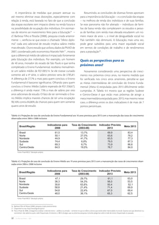 A importância de medidas que possam atenuar ou                                                    Resumindo, as conclusões de diversas fontes apontam
até mesmo eliminar essas distorções, especialmente com                                           para a importância da Educação – e a conclusão das etapas
relação à renda, está baseada no fato de que a conclusão                                         – na melhora de renda dos indivíduos e de suas famílias.
das etapas escolares tem impacto direto na renda futura e                                        Se este panorama não for alterado – indivíduos de famí-
na possibilidade de ocupação dos indivíduos. Em estimati-                                        lias de baixa renda não completarem os estudos e pesso-
vas de retorno ao investimento feito para a Educação16 –                                         as de famílias com renda mais elevada estudarem um nú-
cf. Barbosa Filho e Pessôa (2008), pesquisa citada anterior-                                     mero maior de anos –, o nível de desigualdade social no
mente –, veriﬁcou-se que existe o chamado “efeito diplo-                                         País também não diminuirá. A Educação, mais uma vez,
ma”: cada ano adicional de estudo implica salário médio                                          pode gerar subsídios para uma maior equidade social
mais elevado. Outro estudo que utilizou dados da PNAD de                                         em termos de condições de trabalho e de rendimentos
2007, coordenado pelo economista Marcelo Néri17 , mostra                                         para a população18 .
que o diferencial médio de salários é impactado fortemente
pela Educação dos indivíduos. Por exemplo, um homem                                              Quais as perspectivas para os
de 40 anos, morador do estado de São Paulo e que tenha
                                                                                                 próximos anos?
completado o Ensino Fundamental, receberia mensalmen-
te um salário médio de R$1.003,14. Se ele tivesse cursado                                            Novamente considerando uma perspectiva de cresci-
somente até a 4ª série, o salário previsto seria de $785,81.                                     mento nos próximos cinco anos, na mesma medida que
A diferença de 27,7% a mais para quem concluiu o Ensino                                          foi veriﬁcada nos cinco anos anteriores, percebe-se que
Fundamental é bastante signiﬁcativa. Olhando para quem                                           as metas intermediárias de conclusão do Ensino Funda-
concluiu o Ensino Médio (salário esperado de R$1.358,67),                                        mental (Meta 4) estipuladas para 2013 diﬁcilmente serão
a diferença é ainda maior: 73% a mais de salário por oito                                        cumpridas. A Tabela 4.4 mostra que as regiões Sudeste
anos adicionais de estudo. O fato de ter terminado o Ensi-                                       e Centro-Oeste é que estão mais próximas de atingir a
no Médio implica maiores chances de ter uma ocupação:                                            meta intermediária estipulada para 2013, mas mesmo nesse
90,16% contra 84,86% de chances para quem tem somente                                            caso, a diferença entre os dois indicadores é de mais de 7
quatro anos de estudo.                                                                           pontos percentuais.


Tabela 4.4: Projeções de taxa de conclusão do Ensino Fundamental aos 16 anos previstas para 2013 com a manutenção das taxas de crescimento
observadas entre 2004 e 2008 inclusive




         Fonte: Pnad-IBGE/ Tabulação própria



Tabela 4.5: Projeções de taxa de conclusão do Ensino Médio aos 19 anos previstas para 2013 com a manutenção das taxas de crescimento obser-
vadas entre 2004 e 2008 inclusive




         Fonte: Pnad-IBGE/ Tabulação própria



16 Barbosa Filho & Pessoa (2008), pesquisa citada anteriormente.
17 Disponível no site: http://www.fgv.br/cps/iv/
18 Para a Pnad de 2008, conseguimos analisar a rede de ensino – pública ou privada – somente no que se refere a alunos que ainda estão matriculados na escola. Quanto aos que desistiram ou
   concluíram, não sabemos qual a rede frequentada. Entretanto, o IBGE divulgou que as próximas pesquisas incluirão perguntas sobre a rede de ensino frequentada no passado.

32   • De Olho nas Metas • 2009
 