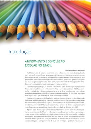 Introdução
       ATENDIMENTO E CONCLUSÃO
       ESCOLAR NO BRASIL
                                                                         Viviane Senna e Mozart Neves Ramos
           Mobilizar um país de tamanho continental, como o Brasil, por uma Educação de qualidade,
       não é uma tarefa simples. Requer tempo e persistência, mas, principalmente, comprometimento
       dos governos nas suas três esferas. Se bem sucedido, o processo leva, em média, o tempo de uma
       geração. Uma permanente mobilização social é fundamental, para que os governos coloquem
       essa causa na agenda de prioridades. Dessa forma, o estabelecimento de metas, para aferir perio-
       dicamente o resultado desse processo, ocupa um espaço estratégico.
          Foi com essa percepção que, há três anos, o movimento Todos Pela Educação se propôs a esse
       desaﬁo, e deﬁniu 5 Metas para a Educação brasileira, a serem alcançadas até 2022. Para acom-
       panhar a evolução dos indicadores educacionais ao longo desse período, metas intermediárias
       anuais foram estabelecidas para o Brasil, regiões, estados e municípios, de forma que as políticas
       públicas para a Educação pudessem ser assim avaliadas regularmente.
           As 5 Metas do movimento são focadas nos seguintes eixos: atendimento escolar, alfabetização
       das crianças, aprendizagem escolar, conclusão das etapas da Educação Básica, e volume e gestão
       dos investimentos públicos em Educação. O primeiro relatório de monitoramento dessas metas,
       lançado em dezembro de 2008, já revelava claramente o tamanho do desaﬁo que o País tem pela
       frente. Os avanços conquistados são ainda tímidos, em relação ao desejável para 2022.
          Agora, o Todos Pela Educação apresenta o segundo relatório de monitoramento, mais especi-
       ﬁcamente os resultados das Metas 1 e 4. Como a mensuração da meta 3, relativa à aprendizagem
       escolar, tem por base os resultados do Prova Brasil, sua divulgação só se torna possível a cada dois
       anos. O Brasil, lamentavelmente, ainda não tem uma avaliação externa em larga escala para aferir
       o nível de alfabetização de suas crianças ao término do primeiro ciclo de alfabetização, aos oito
       anos de idade, para o acompanhamento da Meta 2. A ampliação e gestão dos recursos para a

                                                                                                         5
 
