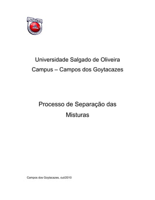 Universidade Salgado de Oliveira
   Campus – Campos dos Goytacazes




        Processo de Separação das
                           Misturas




Campos dos Goytacazes, out/2010
 