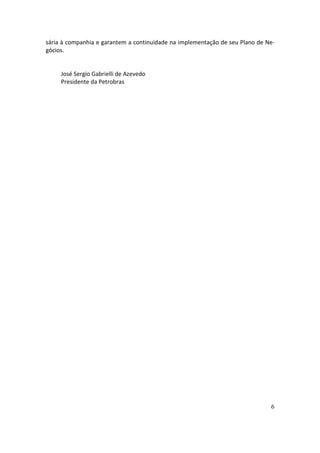sária à companhia e garantem a continuidade na implementação de seu Plano de Ne-
gócios.


     José Sergio Gabrielli de Azevedo
     Presidente da Petrobras




                                                                              6
 
