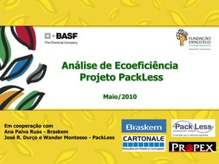Análise de Ecoeficiência
Projeto PackLess
Maio/2010

Em cooperação com
Ana Paiva Ruas - Braskem
José R. Durço e Wander Montesso - PackLess

 