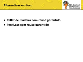 Alternativas em foco

• Pallet de madeira com reuso garantido
• PackLess com reuso garantido

 