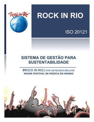 ROCK IN RIO
ISO 20121
SISTEMA DE GESTÃO PARA
SUSTENTABILIDADE DE EVENTOS
NORMA ISO 20121
ROCK IN RIO | POR UM MUNDO MELHOR
 