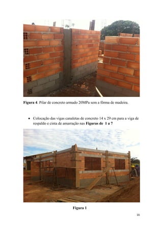 Figura 4. Pilar de concreto armado 20MPa sem a fôrma de madeira.

 Colocação das vigas canaletas de concreto 14 x 29 cm para a viga de
respaldo e cinta de amarração nas Figuras de 1 a 7

Figura 1
16

 
