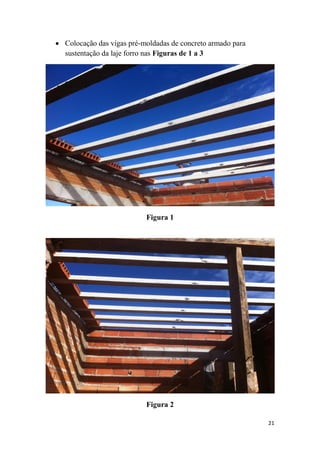  Colocação das vigas pré-moldadas de concreto armado para
sustentação da laje forro nas Figuras de 1 a 3

Figura 1

Figura 2
21

 