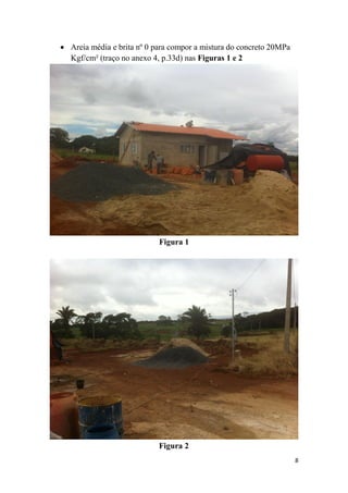  Areia média e brita nº 0 para compor a mistura do concreto 20MPa
Kgf/cm² (traço no anexo 4, p.33d) nas Figuras 1 e 2

Figura 1

Figura 2
8

 