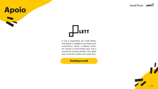 Apoio
Conheça a Lett
A Lett é especialista em Trade Marke-
ting Digital e inteligência de dados para
e-commerce. Temos o objetivo conec-
tar marcas e consumidores para criar a
jornada de compras perfeita. Para saber
mais, entre em contato com nosso time.
p. 50
 