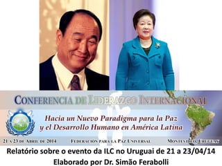 Relatório sobre o evento da ILC no Uruguai de 21 a 23/04/14
Elaborado por Dr. Simão Ferabolli
 