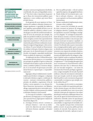 FIGURA 5.3
                                                   nos países continuará irregularmente distribuído,       •	 Parcerias público-privadas – a fim de catalisar
      Aspectos-chave
                                                   contribuindo, aliás, para as desigualdades existen-          capital das empresas e dos agregados familiares.
      dos esforços de
      transformação dos                            tes110. Este facto realça a importância de garantir     •	 Fundos de fluxos de investimentos para o com-
      financiamentos do                            que os fluxos dos investimentos públicos sejam               bate às alterações climáticas – com vista ao
      combate às alterações                        equitativos e criem condições para atrair fluxos             acesso equitativo aos financiamentos públicos
      climáticas
                                                   privados futuros.                                            internacionais.
                                                        A não garantia de acesso equitativo ao finan-      •	 Sistemas coordenados de implementação e moni-
      Estratégias de desenvolvimento               ciamento do combate às alterações climáticas res-            torização, relato e verificação.
      de baixas emissões e resistentes             tringiria igualmente a capacidade das indústrias             Hoje, a maioria das actividades de controlo
           às alterações climáticas                para capitalizar oportunidades de baixo custo no        do clima consistem em projectos de mitigação
                                                   sentido de melhorar a eficiência e reduzir as emis-     ou adaptação distintos e graduais. No entanto,
                                                   sões de gases com efeito de estufa de um modo ren-      são igualmente necessárias abordagens estratégi-
                                                   tável. O sector da construção, por exemplo, não         cas mais alargadas. As estratégias de desenvolvi-
                                                   pôde tirar partido de melhorias em termos de efi-       mento de baixas emissões e resistente às alterações
         Parcerias público-privadas
                                                   ciência energética rentável. Isto é particularmente     climáticas poderão revelar-se uma inovação insti-
            criadoras de mercados
                                                   importante nos próximos 5—10 anos com o inves-          tucional crucial para incorporar a equidade e as
                                                   timento dos países de baixos rendimentos em pro-        alterações climáticas no planeamento do desenvol-
                                                   dução de energia de longa duração e infra-estrutu-      vimento. Envolvendo todas as partes interessadas,
                                                   ras urbanas. O acesso limitado ao financiamento         estas estratégias poderão ajudar a gerir a incerteza
               Fundo de fluxos de                  do combate às alterações climáticas relegaria estes     ao identificarem trajectórias de desenvolvimento
        investimentos no combate às                países para vias de desenvolvimento de emissões         resistentes a um conjunto de resultados climáticos.
             alterações climáticas                 elevadas, restringindo a capacidade mundial para        Estas estratégias podem incorporar prioridades nas
                                                   limitar as subidas de temperatura a nível global.       iniciativas de duplo benefício de mitigação e adap-
                                                        As implicações são claras. Os fluxos financeiros   tação. E poderão avaliar as mudanças de política e
                                                   internacionais deverão pautar-se e ser estimulados      o desenvolvimento de capacidades necessárias para
                                                   por princípios de equidade. O apoio ao reforço das      as implementar111. Uma estratégia abrangente para
                 Instrumentos de
                                                   instituições deverá ajudar os países em desenvolvi-     atrair investimentos no desenvolvimento verde e
            implementação e relato
                                                   mento a estabelecer políticas e incentivos adequa-      equitativo deve fazer face às substanciais distor-
                                                   dos. E os mecanismos de governação associados           ções nos mercados energéticos – em termos de
                                                   devem favorecer a representação e a responsabili-       tratamento fiscal favorável, privilégios regulamen-
      Fonte: adaptado de Glemarec e outros 2010.
                                                   zação social.                                           tares e antigos monopólios de mercado. É possível
                                                        Quaisquer esforços verdadeiramente transfor-       melhorar o clima dos investimentos reduzindo os
                                                   madores para fortalecer a mitigação e a adaptação       riscos (por exemplo, através de maior previsibili-
                                                   às alterações climáticas exigirão a combinação de       dade das políticas ou de instrumentos de garantia)
                                                   recursos – nacionais e internacionais, públicos e       e aumentando as recompensas (por exemplo, atra-
                                                   privados e de subsídios e empréstimos. A fim de         vés de créditos fiscais)112 .
                                                   facilitar o acesso equitativo e o uso eficiente dos          As estratégias têm de envolver os municípios:
                                                   fluxos financeiros internacionais, este Relatório       uma vez que as cidades são responsáveis pela maio-
                                                   advoga a capacitação das partes interessadas nacio-     ria das emissões de gases com efeito de estufa, as
                                                   nais para combinar os financiamentos do combate         acções das autoridades locais serão cruciais para
                                                   às alterações climáticas a nível nacional.              controlar as alterações de temperatura. Isto requer
                                                        A consecução de resultados e responsabiliza-       planificação coordenada e colaboração robusta com
                                                   ção eficientes e de longo prazo, no seio das popula-    uma série de agentes do desenvolvimento novos e
                                                   ções e parceiros locais, exigirá quatro conjuntos de    tradicionais, incluindo centros de especialização
                                                   ferramentas (figura 5.3):                               técnica regionais e nacionais, o sector privado, as
                                                   •	 Estratégias de baixas emissões e resistentes às      comunidades e as organizações da sociedade civil.
                                                        alterações climáticas – com vista ao alinha-            Uma segunda inovação-chave institucional
                                                        mento dos objectivos em termos de desen-           poderia consistir em parcerias público-privadas
                                                        volvimento humano, equidade e alterações           criadoras de mercado. Estas parcerias visam a
                                                        climáticas.                                        transformação do mercado e aplicam-se tanto à


102       RElatóRio Do DEsEnvolvimEnto Humano 2011
 
