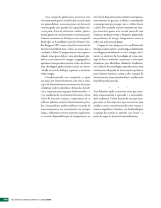 Uma campanha global para promover uma             nível local, disposições administrativas integradas,
                                   iniciativa participativa e informada, crucial tanto   instrumentos de garantia e afins) e aumentando
                                   nos países dadores como nos países em desenvol-       as recompensas (preços superiores, créditos fiscais
                                   vimento, pode tirar partido das capacidades exis-     e afins). Por exemplo, um investimento em ener-
                                   tentes para efeitos de advocacia, análise, planea-    gias renováveis pouco atractivo do ponto de vista
                                   mento, gestão de conhecimentos e comunicações.        comercial poderia tornar-se lucrativo garantindo
                                   Estamos no momento ideal para uma campanha            aos produtores de energia independentes acesso à
                                   deste tipo. A Assembleia Geral das Nações Uni-        rede e um acréscimo de preço.
                                   das designou 2012 como o Ano Internacional da              O apoio da Iniciativa para o Acesso Universal à
                                   Energia Sustentável para Todos, ao passo que a        Energia poderia incluir assistência para determinar
                                   conferência Rio+20 proporcionará uma oportu-          tecnologias prioritárias de acesso à energia, ideal-
                                   nidade única para definir uma abordagem glo-          mente no contexto da formulação de uma estra-
                                   bal ao acesso universal à energia, congregando as     tégia de baixas emissões e resistente às alterações
                                   agendas da energia, da economia verde e do clima.     climáticas; para identificar obstáculos fundamen-
                                   Esta abordagem global poderá então ser desen-         tais à difusão das tecnologias; para seleccionar uma
                                   volvida através de diálogos regionais e nacionais     combinação adequada de instrumentos políticos
                                   sobre energia.                                        para eliminar barreiras; e para aceder a opções de
                                       Complementando esta campanha, o apoio             financiamento para operacionalizar a combinação
                                   aos países em desenvolvimento com vista a estra-      de políticas seleccionada.
                                   tégias de desenvolvimento resistentes às alterações
                                   climáticas poderá identificar obstáculos, benefí-                      *         *        *
                                   cios e impactos para os grupos desfavorecidos – e     Este Relatório apela a uma nova visão que consi-
                                   criar condições de investimento favoráveis. Sérias    dera conjuntamente a equidade e a sustentabili-
                                   falhas de mercado realçam a importância de as         dade ambiental. Define formas de alcançar siner-
                                   políticas públicas atraírem financiamentos priva-     gias entre os dois objectivos que são cruciais para
                                   dos. Estas políticas podem melhorar os perfis de      moldar o nosso entendimento de como avançar e
                                   risco-recompensas no investimento em energias         orientar as políticas. Enfrentar este desafio alargará
                                   limpas, reduzindo os riscos (contexto regulamen-      as opções das pessoas no presente e no futuro – a
                                   tar estável, disponibilização de competências ao      pedra de toque do desenvolvimento humano.




104   RElatóRio Do DEsEnvolvimEnto Humano 2011
 