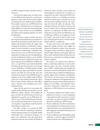 no IDH ao longo das últimas décadas começa a          carbono per capita. Contudo, a nossa análise não
inverter-se.                                          revela qualquer associação entre as emissões e as
     Estas previsões sugerem que, em muitos casos,    componentes de saúde e educação do IDH. Este
os mais desfavorecidos suportam e continuarão a       resultado é intuitivo: as actividades que emitem
suportar as repercussões da deterioração ambien-      dióxido de carbono para a atmosfera são as que
tal, ainda que pouco contribuam para o problema.      estão associadas à produção de bens, não à pres-
Por exemplo, os países com um IDH baixo foram         tação de serviços de saúde e de educação. Estes
os que menos contribuíram para as alterações cli-     resultados demonstram também a natureza não
máticas globais, mas sofreram a maior perda de pre-   linear da relação entre as emissões de dióxido de
                                                                                                            Quando a ligação entre o
cipitação e o maior aumento na sua variabilidade,     carbono e as componentes do IDH: existe uma
com repercussões na produção agrícola e nos meios     relação ténue ou inexistente num IDH baixo, mas       ambiente e a qualidade
de subsistência.                                      à medida que o IDH cresce é atingido um “ponto          de vida é directa, tal
     As emissões per capita são muito mais eleva-     de viragem”, para além do qual se observa uma           como acontece com a
das nos países desenvolvidos do que nos países em     forte correlação positiva entre as emissões de dió-    poluição, os progressos
desenvolvimento devido ao maior número de acti-       xido de carbono e o rendimento.                             ambientais são
vidades com utilização intensiva de energia, como         Os países com avanços mais rápidos no IDH          frequentemente mais
condução de automóveis, arrefecimento e aqueci-       registaram também aumentos mais rápidos nas           significativos nos países
mento de casas e escritórios e consumo de produ-      emissões de dióxido de carbono. Estas alterações
                                                                                                             desenvolvidos; quando
tos alimentares transformados e embalados. Uma        ao longo do tempo, mais do que a relação apresen-
                                                                                                               as ligações são mais
pessoa num país com um IDH muito elevado é            tada na imagem, destacam o que se pode esperar no
responsável, em média, por mais do quádruplo das      futuro como resultado do desenvolvimento actual.       difusas, o desempenho
emissões de dióxido de carbono e cerca do dobro       Mais uma vez, as alterações no rendimento impul-          é muito mais fraco
das emissões de metano e óxido nitroso do que uma     sionam a tendência.
pessoa num país com um IDH baixo, médio ou ele-           No entanto, estas relações não se aplicam a
vado – e cerca de 30 vezes mais emissões de dióxido   todos os indicadores ambientais. A nossa análise
de carbono do que uma pessoa que vive num país        detectou apenas uma fraca correlação positiva
com um IDH baixo. O cidadão britânico médio           entre o IDH e a desflorestação, por exemplo. Por
é responsável por igual quantidade de emissões        que motivo as emissões de dióxido de carbono dife-
de gases com efeito de estufa em dois meses que       rem de outras ameaças ambientais? Sugerimos que,
uma pessoa de um país com um IDH baixo gera ao        quando a ligação entre o ambiente e a qualidade de
longo de um ano. E um cidadão médio do Qatar,         vida é directa, tal como acontece com a poluição,
o país com o maior volume de emissões per capita,     os progressos ambientais são frequentemente mais
fá-lo em apenas 10 dias, embora este valor reflicta   significativos nos países desenvolvidos; quando as
tanto o consumo como a produção que é consu-          ligações são mais difusas, o desempenho é muito
mida fora do país.                                    mais fraco. Analisando a relação entre os riscos
     Apesar de três quartos do crescimento das        ambientais e o IDH, observam-se três conclusões
emissões desde 1970 provirem de países com um         gerais:
IDH baixo, médio e elevado, os níveis globais de      •	 As privações ambientais das famílias, como a
gases com efeito de estufa mantêm-se muito mais           poluição do ar interior e o acesso inadequado
significativos nos países com um IDH muito ele-           a água potável e melhor saneamento, são mais
vado. E isto sem falar da deslocalização da produ-        acentuadas em níveis mais baixos do IDH e
ção com utilização intensiva de carvão para os paí-       diminuem à medida que o IDH aumenta.
ses mais pobres, cuja produção é maioritariamente     •	 Os riscos ambientais com efeitos comunitários,
exportada para os países ricos.                           como a poluição do ar urbano, parecem crescer
     Em todo o mundo, o crescimento do IDH                e depois diminuir com o desenvolvimento; há
tem estado associado à degradação ambiental,              quem sugira que esta relação é descrita por uma
embora os prejuízos possam ser em grande medida           curva em U invertida.
relacionados com o crescimento económico. Os          •	 Os riscos ambientais com efeitos globais, desig-
países com rendimentos mais altos geralmente              nadamente as emissões de gases com efeito de
apresentam emissões mais elevadas de dióxido de           estufa, aumentam com o IDH, geralmente.


                                                                                                                            SÍNtESE     3
 