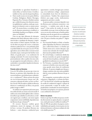 especializadas na agricultura beneficiam e         aquecimento e cozinha, forragem para animais,
    muitas delas, na América Latina e Caraíbas e       caça, ervas medicinais e abrigo – proporcionam
    também na Ásia, saem da situação de pobreza.       às comunidades locais bens de subsistência e
•	 Outro estudo recente em nove países (Bolívia,       comercializáveis. Também lhes proporcionam
    Camboja, Madagáscar, Malawi, Nicarágua,            dinheiro para pagar escolas, medicamentos,
    Paquistão, Peru, Vietname e Zâmbia) concluiu       equipamento, provisões e comida.
    que a subida dos preços dos alimentos aumen-           As pessoas pobres costumam depender mais
    tava globalmente a pobreza, ainda que os pro-      das florestas para rendimento monetário e não
    dutores de alimentos rurais se saíssem menos       monetário – e também como redes de segu-
                                                                                                              Os países em maior risco
    mal95. Da mesma forma, as escaladas de pre-        rança101. Uma análise de estudos de casos de
    ços de alimentos aumentavam a incidência e a       comunidades rurais que vivem em florestas tropi-         de excesso de captura
    intensidade da pobreza nas Filipinas, na Indo-     cais ou na sua orla concluiu que as famílias pobres    de peixe e de alterações
    nésia e na Tailândia96.                            obtinham mais de um quarto do seu rendimento              climáticas também
    Uma vez que tipos diferentes de alterações         a partir dos recursos florestais, em comparação        estão entre os que mais
ambientais têm efeitos diferentes sobre as terras, a   com 17% para as famílias não pobres102 . Alguns        dependem do peixe para
mão-de-obra e a produção de alimentos, é impor-        exemplos:                                                obtenção de proteína
tante analisar os efeitos conjuntos. Na Índia, atra-   •	 Em Arunachal Pradesh, na Índia, as famílias          alimentar, subsistência
vés do efeito nos preços dos cereais, as alterações        pobres dependiam das florestas comunitárias
                                                                                                                    e exportação
climáticas poderiam levar a uma profunda queda             para a sobrevivência básica e as famílias que
na produtividade das terras para cerca de 17% dos          tinham menos terra e menos educação e que
agricultores, mas os efeitos sobre o consumo seriam        estavam mais afastadas dos mercados depen-
atenuados, já que a maior parte das famílias rurais        diam mais dos produtos florestais103.
obtém, em grande parte, o seu rendimento do            •	 No sul da Etiópia, o rendimento obtido das
emprego assalariado. Os custos recairiam despro-           florestas mantinha um quinto da população
porcionadamente sobre os pobres das áreas urba-            acima do limiar de pobreza, reduzindo a desi-
nas, que pagariam mais pelos alimentos, e sobre os         gualdade de rendimento em cerca de 15%104.
assalariados e consumidores líquidos de alimentos      •	 No Vietname, os produtos florestais propor-
das áreas rurais97.                                        cionavam às famílias rurais uma rede de segu-
                                                           rança quando outras fontes de rendimento
Pressão sobre as florestas                                 falhavam. As pessoas atingidas por doenças e
Cerca de 350 milhões de pessoas que vivem em               choques sanitários têm uma maior probabili-
florestas ou próximo delas dependem dos seus               dade de extrair produtos florestais do que as
recursos lenhosos e não lenhosos para a subsistên-         outras105.
cia e o rendimento98 . Muitas pessoas dos países           Por conseguinte, as pessoas pobres estão mais
em vias de desenvolvimento contam com a flo-           vulneráveis à degradação e à exclusão das flores-
resta para a obtenção de lenha: na Ásia e no Pací-     tas106. Na Ásia do Sul, as famílias que dependiam
fico, mais de 70% da madeira colhida nas florestas     da recolha de combustível reagiam à redução de
destina-se a combustível; em África, essa parcela      acesso aumentando o tempo de recolha, com-
poderá atingir os 90%99.                               prando lenha e cozinhando com menos frequência.
    As mulheres são responsáveis pela maior parte      As famílias mais prósperas, em contraste, passavam
da recolha de lenha em muitas zonas do mundo. E        a usar combustíveis alternativos107.
embora não existam dados globais sobre o número
de mulheres que trabalham na silvicultura, os indí-    Danos nas pescas
cios sugerem que as mulheres, com menos opções         Estima-se que haja 45 milhões de pessoas envolvi-
ocupacionais e menor mobilidade, dependem mais         das directamente na captura de peixe e na aquicul-
das florestas do que os homens100.                     tura, sendo pelo menos 6 milhões de mulheres108.
    Os recursos f lorestais também geram               Mais de 95% dos pescadores de pequena escala e
rendimento, através do emprego e da venda              trabalhadores pós-apanha vivem em países em vias
de bens e serviços. Os produtos florestais não         de desenvolvimento e enfrentam condições de vida
lenhosos – como alimentos, combustível para            e de trabalho precárias 109.


                                                                         Capítulo 3   ACOMPANHAr OS EFEItOS – COMPrEENDEr AS rELAÇõES    59
 
